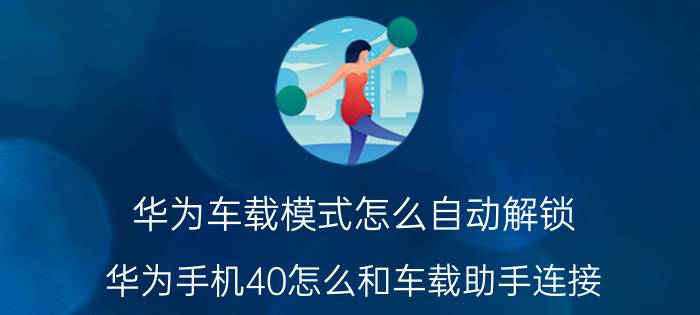 华为车载模式怎么自动解锁 华为手机40怎么和车载助手连接？